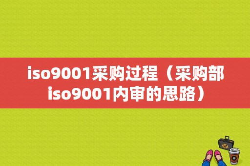 iso9001采购过程（采购部iso9001内审的思路）