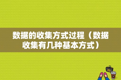 数据的收集方式过程（数据收集有几种基本方式）-图1