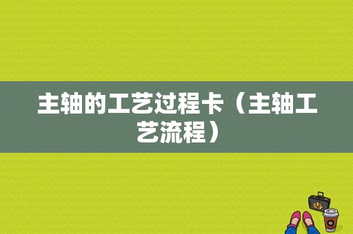 主轴的工艺过程卡（主轴工艺流程）-图1