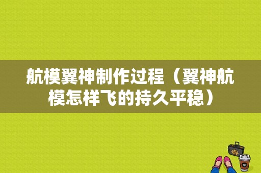 航模翼神制作过程（翼神航模怎样飞的持久平稳）