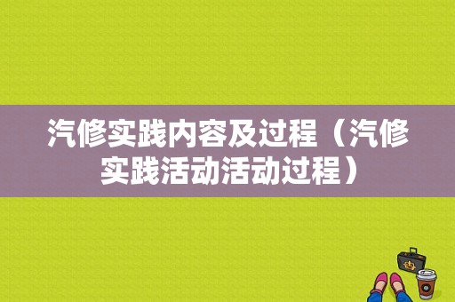 汽修实践内容及过程（汽修实践活动活动过程）