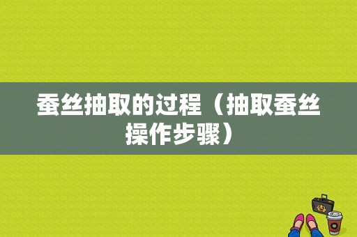 蚕丝抽取的过程（抽取蚕丝操作步骤）-图1