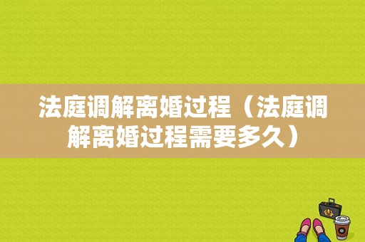 法庭调解离婚过程（法庭调解离婚过程需要多久）-图1