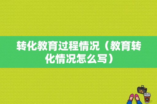 转化教育过程情况（教育转化情况怎么写）