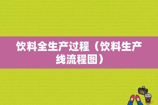 饮料全生产过程（饮料生产线流程图）