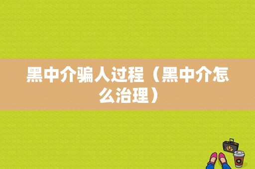 黑中介骗人过程（黑中介怎么治理）