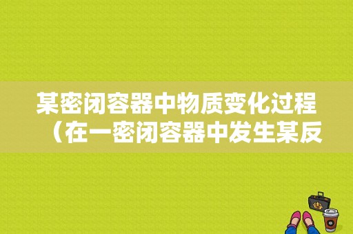 某密闭容器中物质变化过程（在一密闭容器中发生某反应,容器中各物质的质量变化）