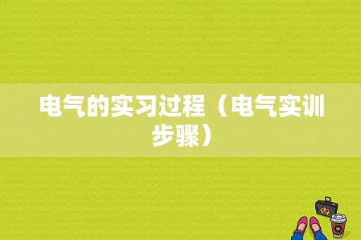 电气的实习过程（电气实训步骤）