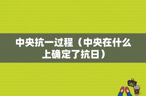 中央抗一过程（中央在什么上确定了抗日）-图1