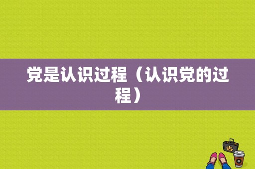 党是认识过程（认识党的过程）