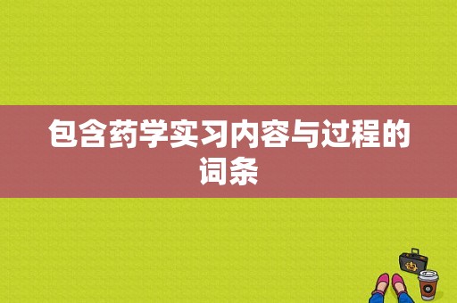 包含药学实习内容与过程的词条