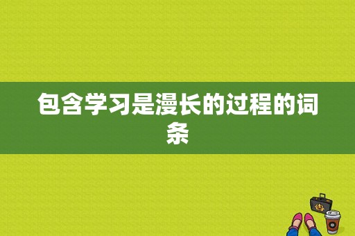 包含学习是漫长的过程的词条-图1