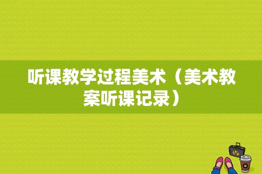 听课教学过程美术（美术教案听课记录）