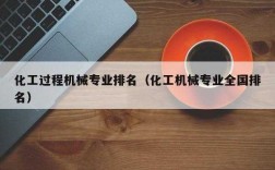 化工过程机械顶级期刊（化工过程机械专业大学排名）